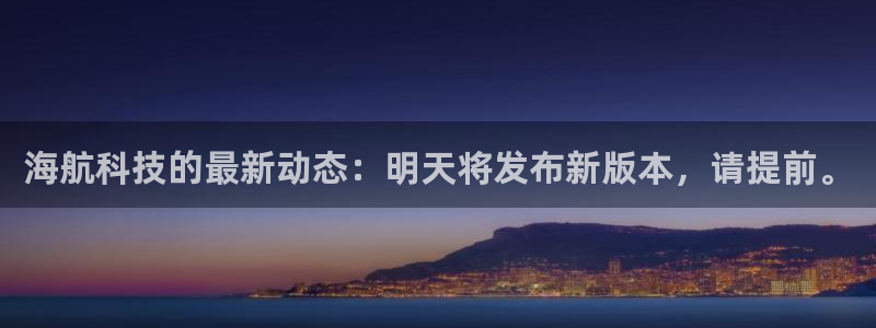 海航科技的最新动态：明天将发布新版本，请提前。